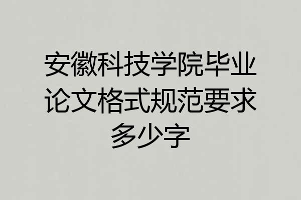 安徽科技学院毕业论文格式规范要求多少字