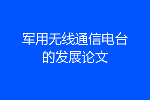 军用无线通信电台的发展论文