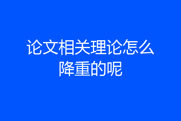 论文相关理论怎么降重的呢