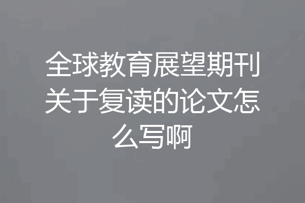 全球教育展望期刊关于复读的论文怎么写啊