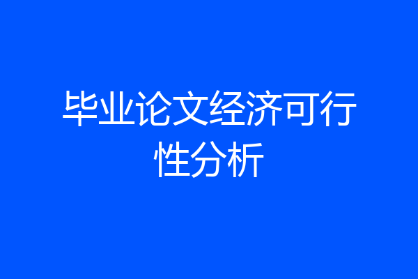 毕业论文经济可行性分析