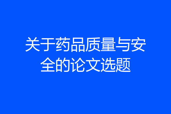 关于药品质量与安全的论文选题