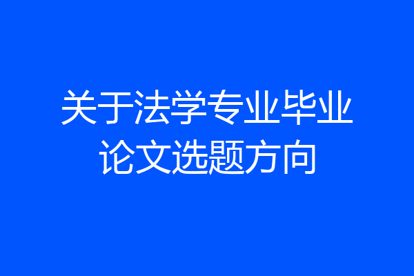 关于法学专业毕业论文选题方向