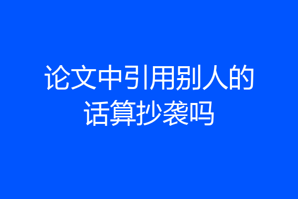 论文中引用别人的话算抄袭吗