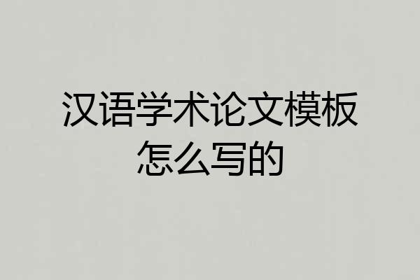 汉语学术论文模板怎么写的