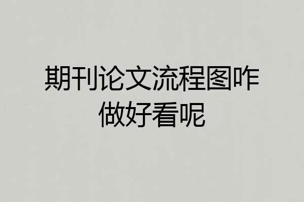 期刊论文流程图咋做好看呢