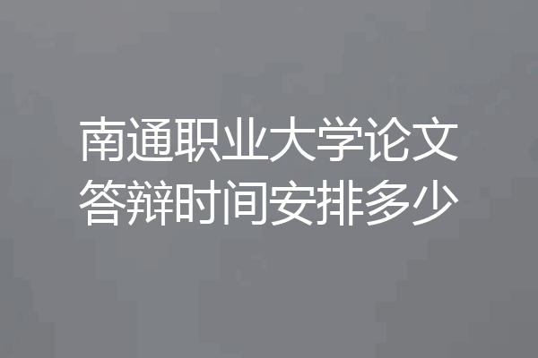 南通职业大学论文答辩时间安排多少