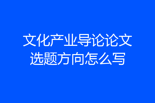 文化产业导论论文选题方向怎么写