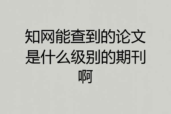 知网能查到的论文是什么级别的期刊啊