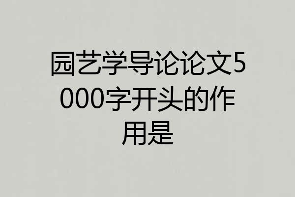 园艺学导论论文5000字开头的作用是