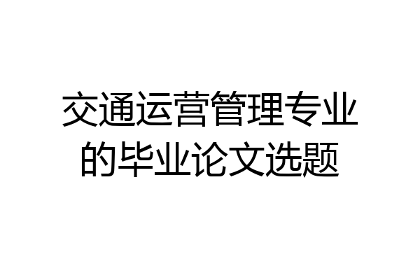 交通运营管理专业的毕业论文选题
