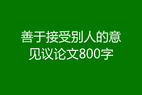善于接受别人的意见议论文800字
