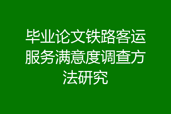 毕业论文铁路客运服务满意度调查方法研究