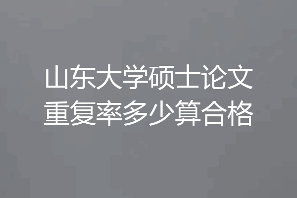 山东大学硕士论文重复率多少算合格