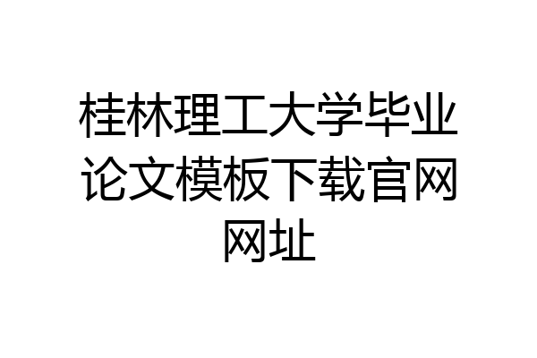 桂林理工大学毕业论文模板下载官网网址
