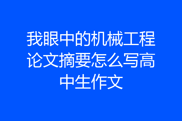 我眼中的机械工程论文摘要怎么写高中生作文