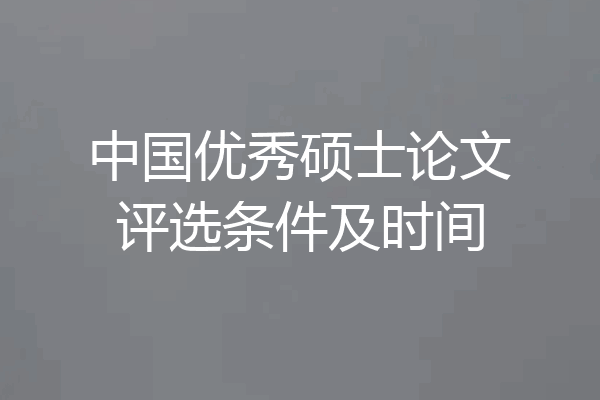 中国优秀硕士论文评选条件及时间