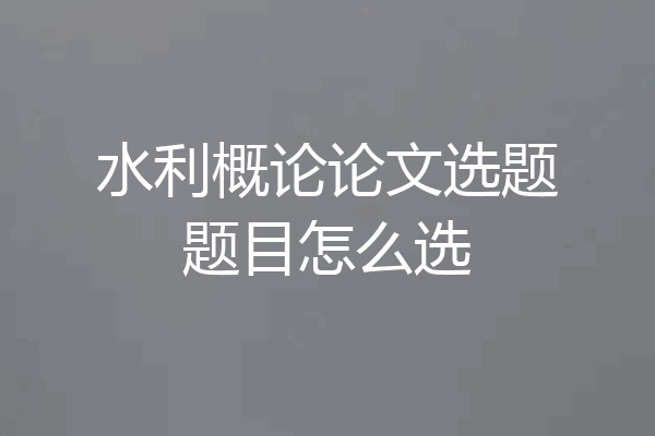 水利概论论文选题题目怎么选