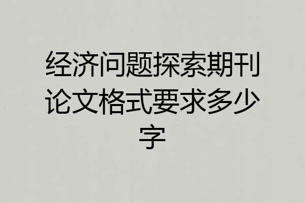 经济问题探索期刊论文格式要求多少字