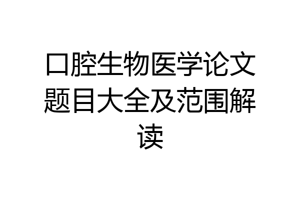 口腔生物医学论文题目大全及范围解读