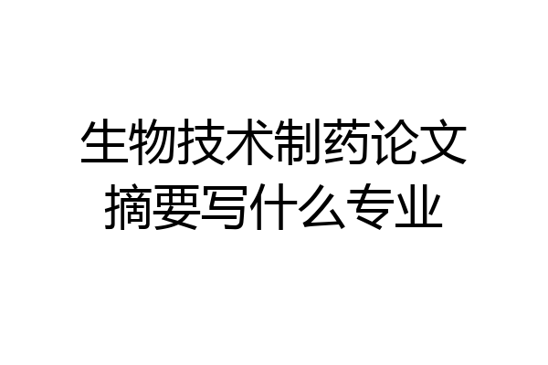 生物技术制药论文摘要写什么专业