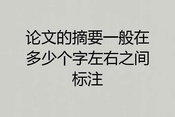 论文的摘要一般在多少个字左右之间标注