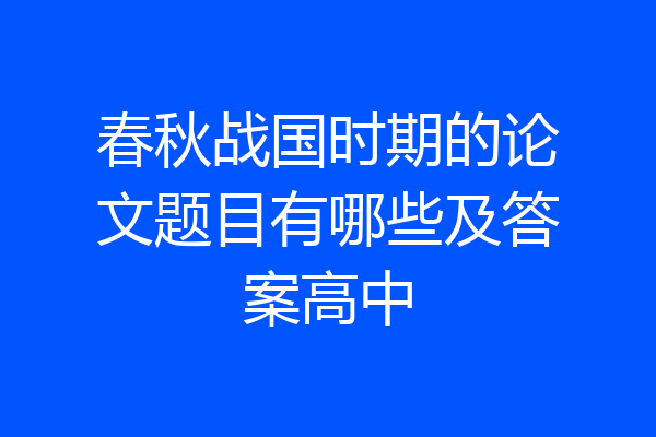 春秋战国时期的论文题目有哪些及答案高中