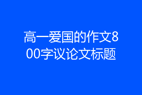 高一爱国的作文800字议论文标题