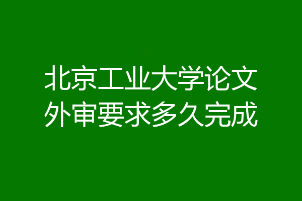 北京工业大学论文外审要求多久完成