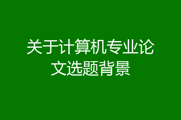 关于计算机专业论文选题背景