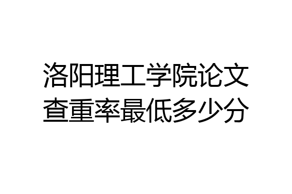 洛阳理工学院论文查重率最低多少分