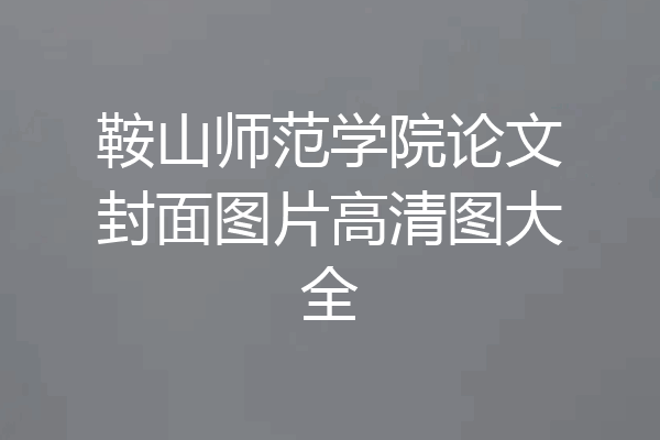 鞍山师范学院论文封面图片高清图大全