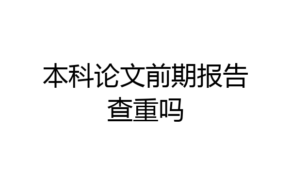 本科论文前期报告查重吗