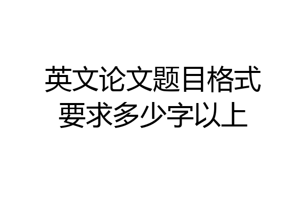 英文论文题目格式要求多少字以上