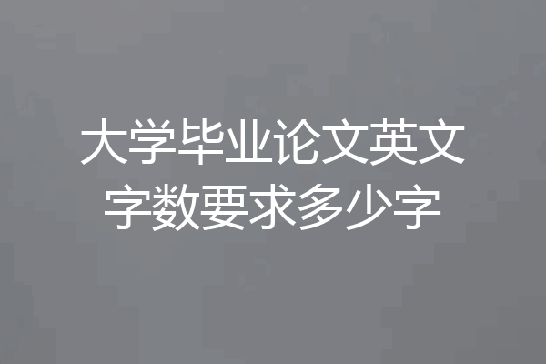 大学毕业论文英文字数要求多少字