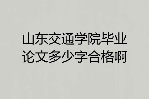 山东交通学院毕业论文多少字合格啊