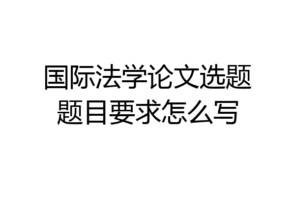 国际法学论文选题题目要求怎么写