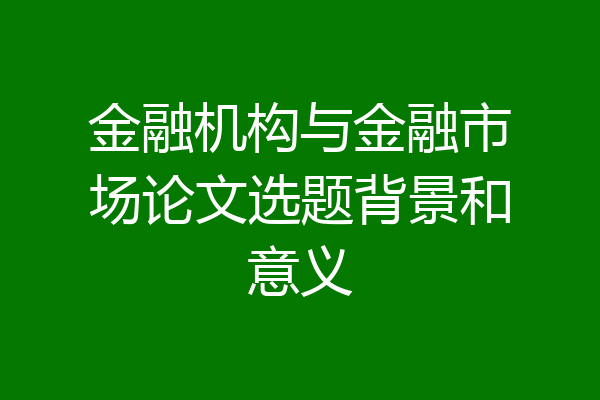 金融机构与金融市场论文选题背景和意义
