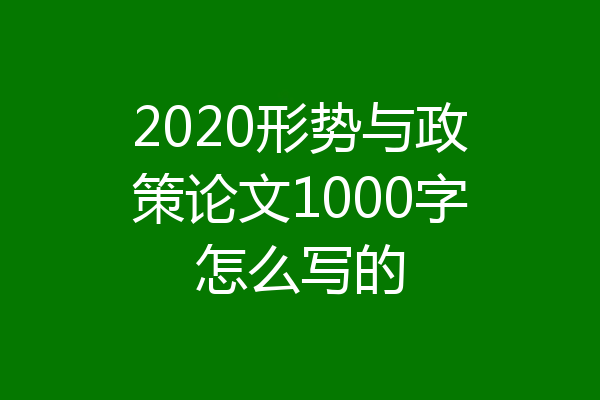 2020形势与政策论文1000字怎么写的
