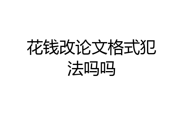花钱改论文格式犯法吗吗
