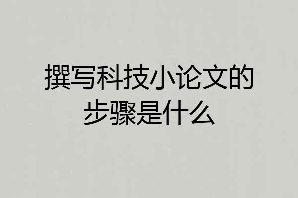 撰写科技小论文的步骤是什么