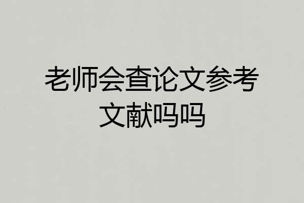 老师会查论文参考文献吗吗