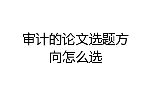 审计的论文选题方向怎么选