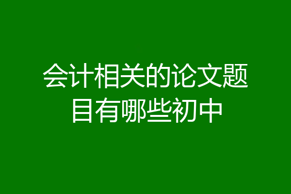 会计相关的论文题目有哪些初中