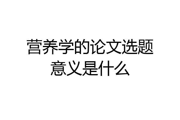 营养学的论文选题意义是什么
