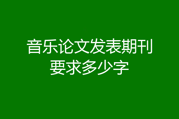 音乐论文发表期刊要求多少字