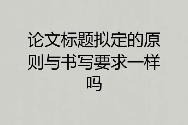 论文标题拟定的原则与书写要求一样吗