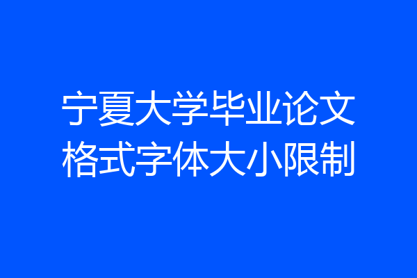 宁夏大学毕业论文格式字体大小限制