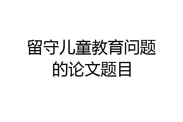 留守儿童教育问题的论文题目