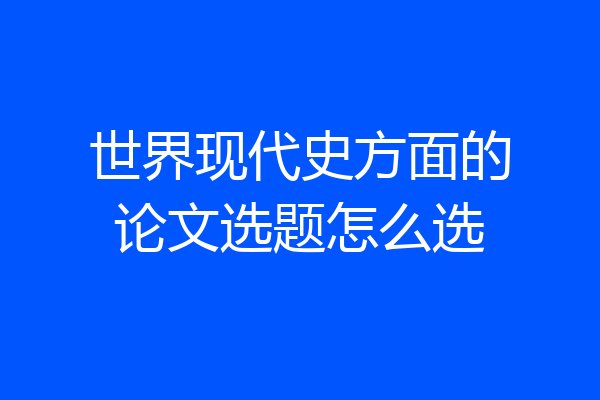 世界现代史方面的论文选题怎么选